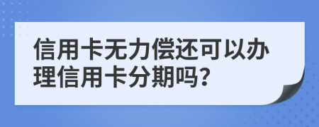 信用卡無力償還可以辦理信用卡分期嗎？