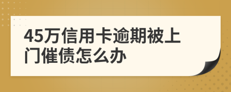 45萬信用卡逾期被上門催債怎么辦