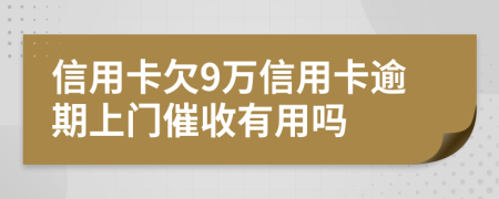 信用卡欠9萬信用卡逾期上門催收有用嗎