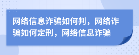 網(wǎng)絡(luò)信息詐騙如何判，網(wǎng)絡(luò)詐騙如何定刑，網(wǎng)絡(luò)信息詐騙