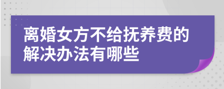 離婚女方不給撫養(yǎng)費的解決辦法有哪些