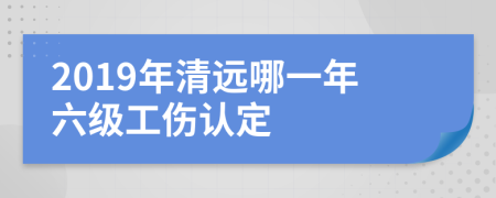 2019年清遠哪一年六級工傷認定