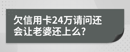 欠信用卡24萬請問還會讓老婆還上么?