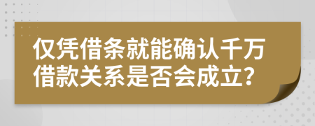 僅憑借條就能確認(rèn)千萬(wàn)借款關(guān)系是否會(huì)成立？