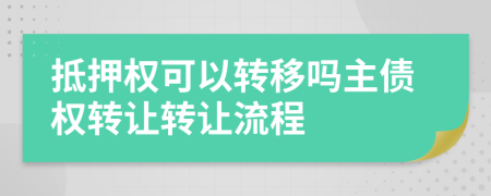 抵押權(quán)可以轉(zhuǎn)移嗎主債權(quán)轉(zhuǎn)讓轉(zhuǎn)讓流程