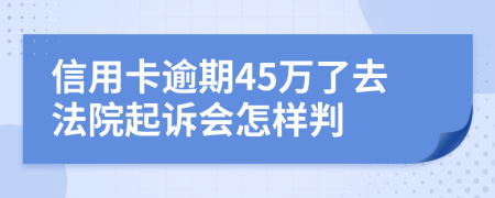 信用卡逾期45萬了去法院起訴會怎樣判