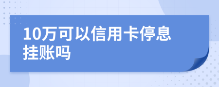 10萬可以信用卡停息掛賬嗎