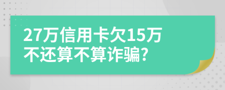 27萬信用卡欠15萬不還算不算詐騙?