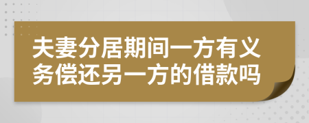 夫妻分居期間一方有義務(wù)償還另一方的借款嗎