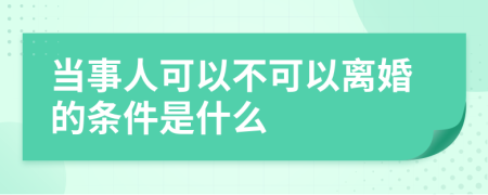 當事人可以不可以離婚的條件是什么