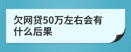 欠網(wǎng)貸50萬左右會有什么后果
