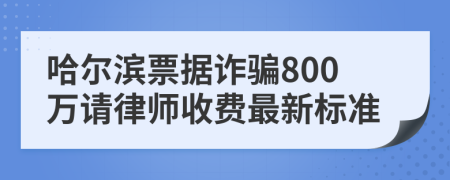 哈爾濱票據詐騙800萬請律師收費最新標準
