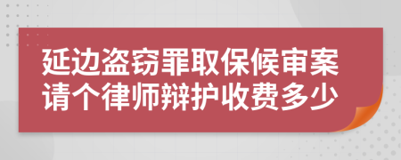 延邊盜竊罪取保候?qū)彴刚垈€律師辯護收費多少