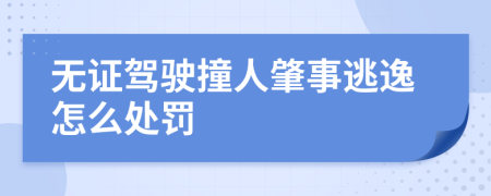 無證駕駛撞人肇事逃逸怎么處罰