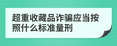 超重收藏品詐騙應當按照什么標準量刑