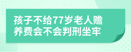 孩子不給77歲老人贍養(yǎng)費會不會判刑坐牢