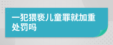 一犯猥褻兒童罪就加重處罰嗎