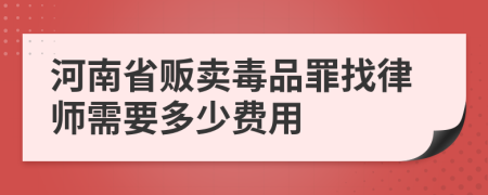 河南省販賣毒品罪找律師需要多少費用
