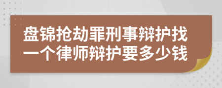 盤錦搶劫罪刑事辯護找一個律師辯護要多少錢