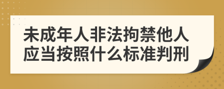 未成年人非法拘禁他人應(yīng)當(dāng)按照什么標(biāo)準(zhǔn)判刑