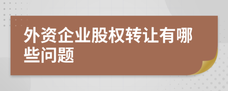 外資企業(yè)股權(quán)轉(zhuǎn)讓有哪些問題