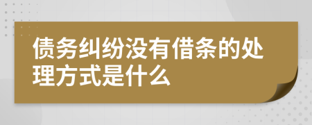 債務糾紛沒有借條的處理方式是什么