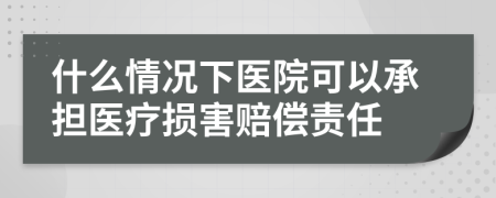 什么情況下醫(yī)院可以承擔(dān)醫(yī)療損害賠償責(zé)任
