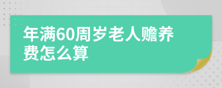 年滿60周歲老人贍養(yǎng)費(fèi)怎么算