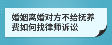 婚姻離婚對(duì)方不給撫養(yǎng)費(fèi)如何找律師訴訟