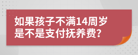 如果孩子不滿14周歲是不是支付撫養(yǎng)費？