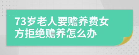 73歲老人要贍養(yǎng)費女方拒絕贍養(yǎng)怎么辦