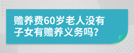 贍養(yǎng)費60歲老人沒有子女有贍養(yǎng)義務(wù)嗎？