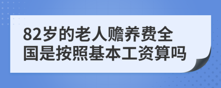 82歲的老人贍養(yǎng)費(fèi)全國是按照基本工資算嗎