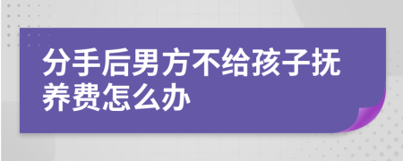 分手后男方不給孩子撫養(yǎng)費怎么辦