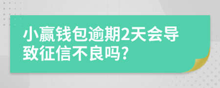 小贏錢包逾期2天會導(dǎo)致征信不良嗎?