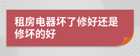 租房電器壞了修好還是修壞的好