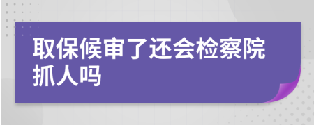 取保候?qū)徚诉€會(huì)檢察院抓人嗎