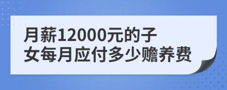 月薪12000元的子女每月應(yīng)付多少贍養(yǎng)費(fèi)