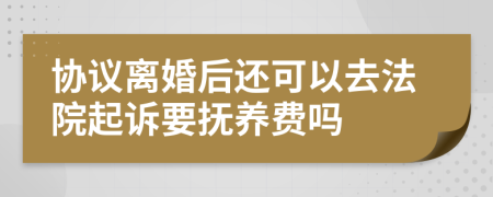 協(xié)議離婚后還可以去法院起訴要撫養(yǎng)費嗎