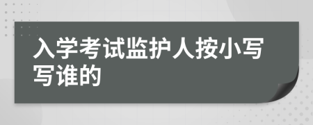 入學(xué)考試監(jiān)護(hù)人按小寫寫誰(shuí)的
