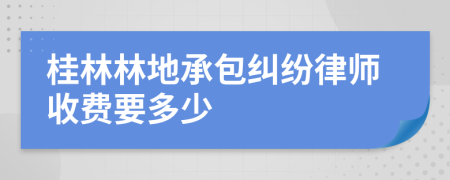 桂林林地承包糾紛律師收費要多少