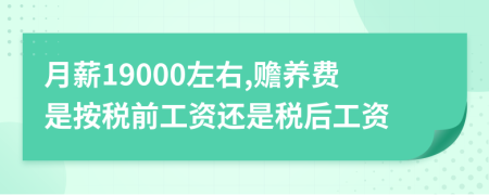 月薪19000左右,贍養(yǎng)費(fèi)是按稅前工資還是稅后工資