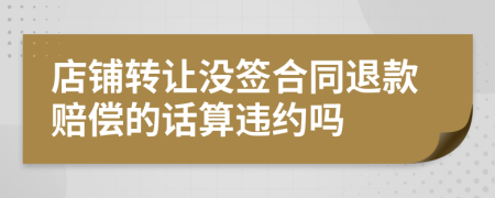 店鋪轉讓沒簽合同退款賠償的話算違約嗎