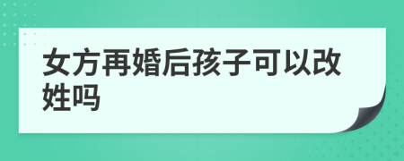 女方再婚后孩子可以改姓嗎