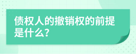 債權(quán)人的撤銷權(quán)的前提是什么？