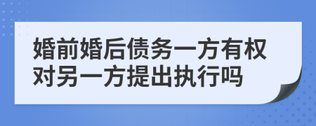 婚前婚后債務(wù)一方有權(quán)對另一方提出執(zhí)行嗎