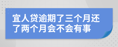 宜人貸逾期了三個(gè)月還了兩個(gè)月會(huì)不會(huì)有事