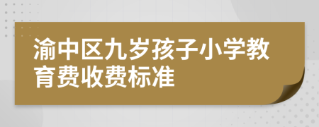 渝中區(qū)九歲孩子小學(xué)教育費(fèi)收費(fèi)標(biāo)準(zhǔn)