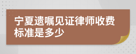 寧夏遺囑見證律師收費(fèi)標(biāo)準(zhǔn)是多少