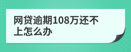 網(wǎng)貸逾期108萬還不上怎么辦